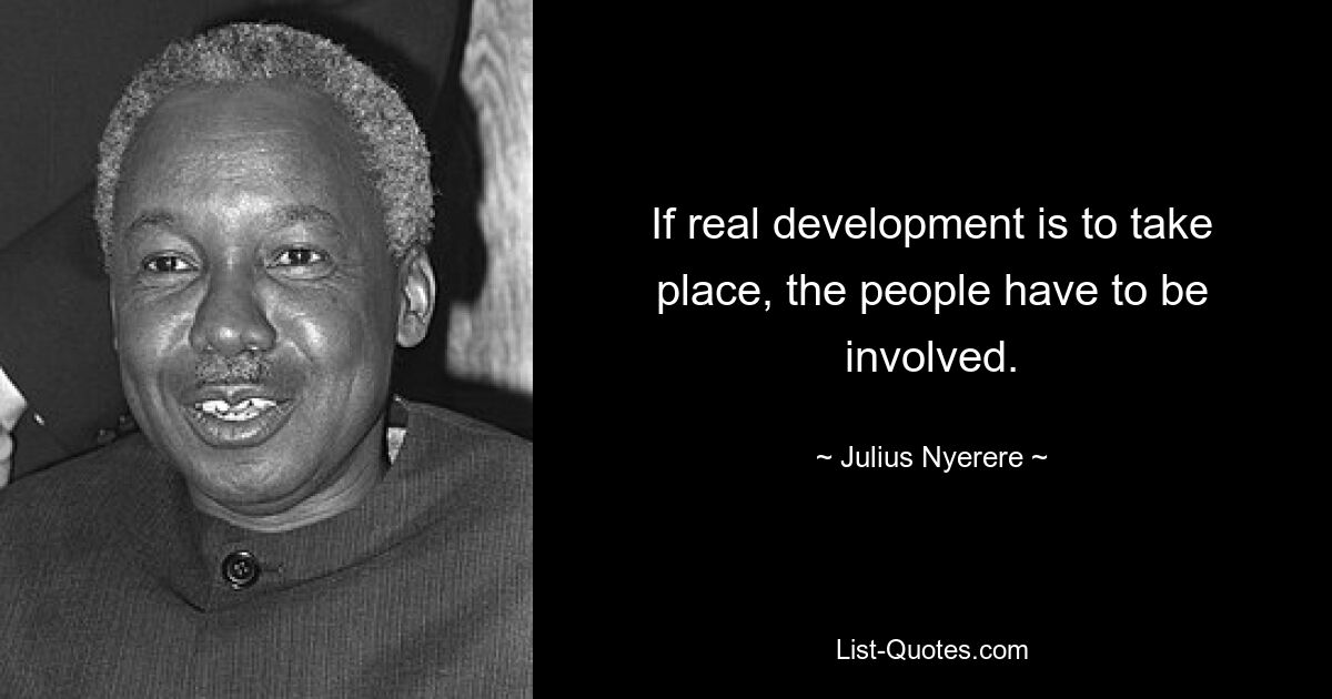 If real development is to take place, the people have to be involved. — © Julius Nyerere