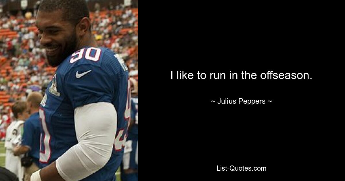 I like to run in the offseason. — © Julius Peppers