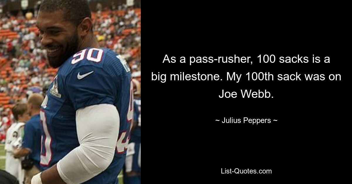 As a pass-rusher, 100 sacks is a big milestone. My 100th sack was on Joe Webb. — © Julius Peppers