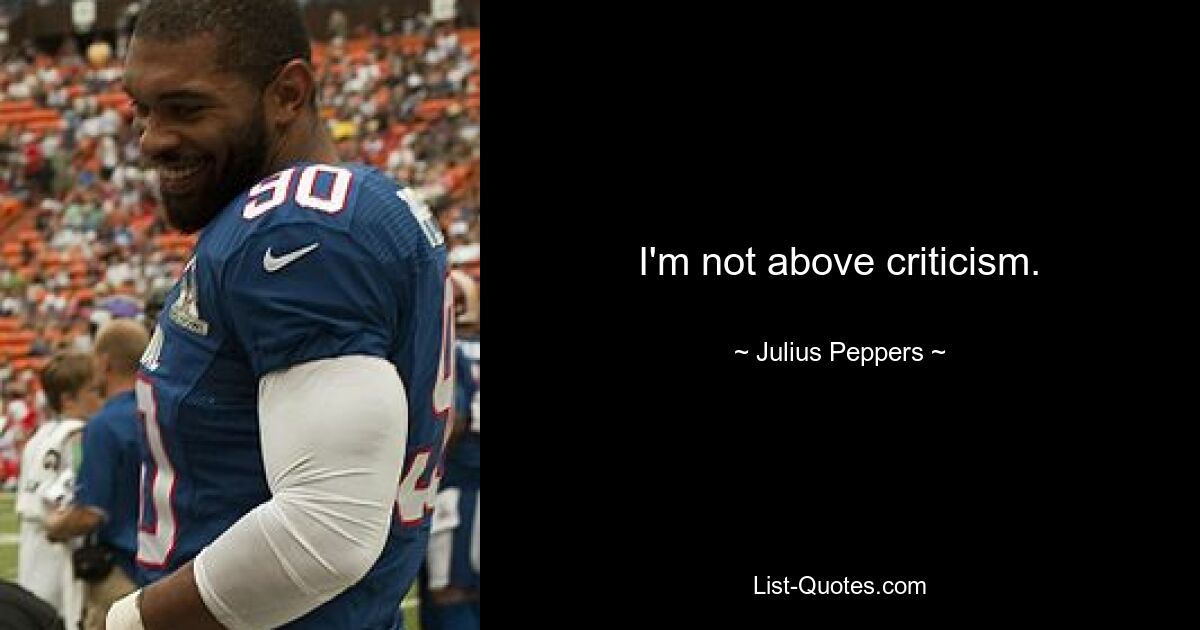 I'm not above criticism. — © Julius Peppers