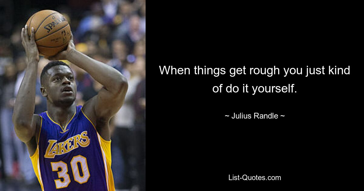 When things get rough you just kind of do it yourself. — © Julius Randle