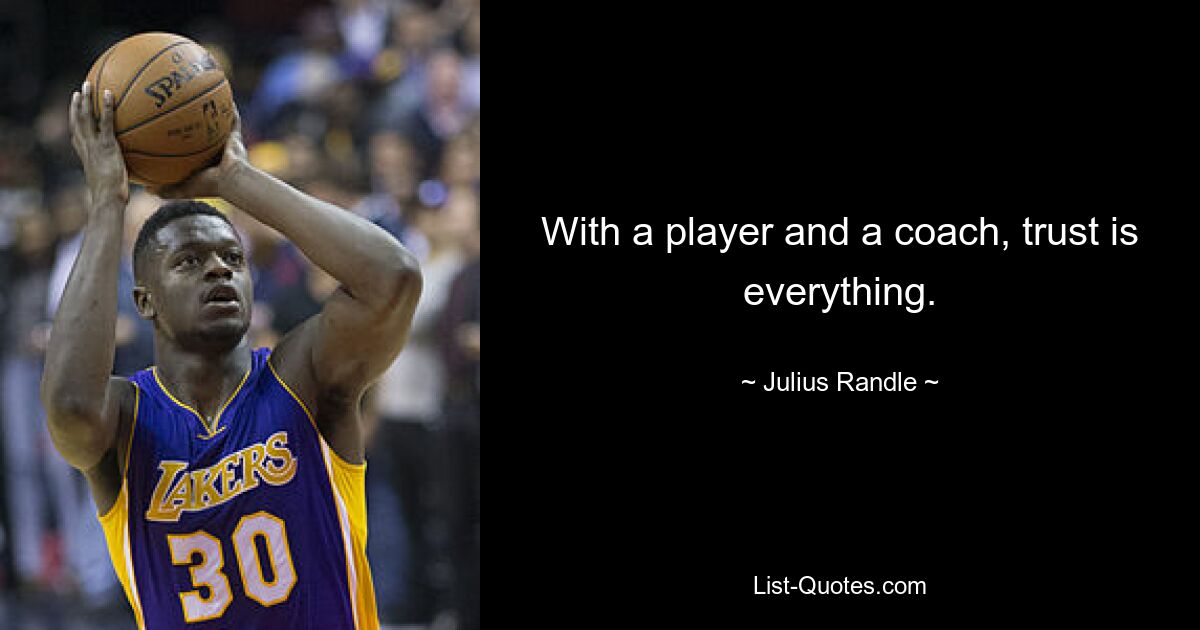 With a player and a coach, trust is everything. — © Julius Randle