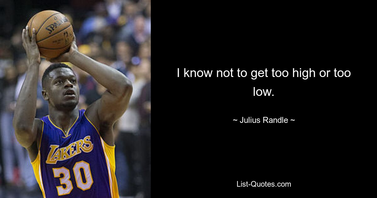 I know not to get too high or too low. — © Julius Randle