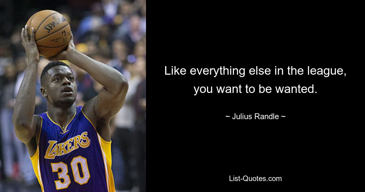 Like everything else in the league, you want to be wanted. — © Julius Randle