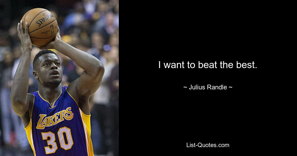 I want to beat the best. — © Julius Randle