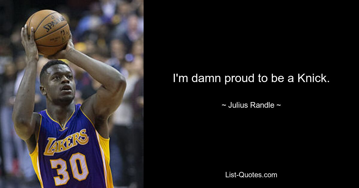 I'm damn proud to be a Knick. — © Julius Randle