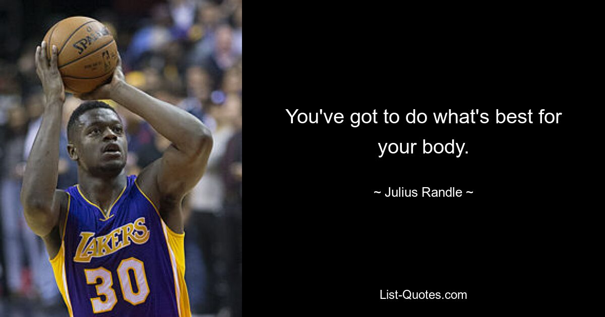 You've got to do what's best for your body. — © Julius Randle