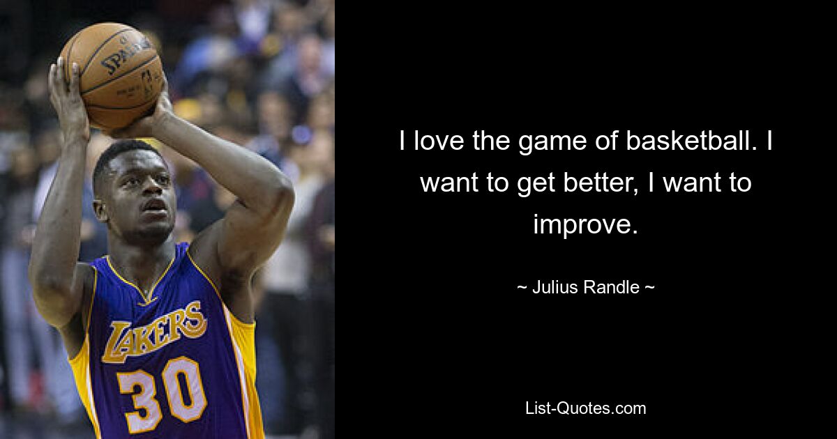 I love the game of basketball. I want to get better, I want to improve. — © Julius Randle