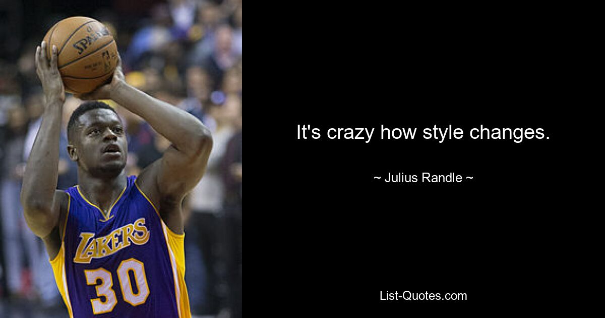 It's crazy how style changes. — © Julius Randle