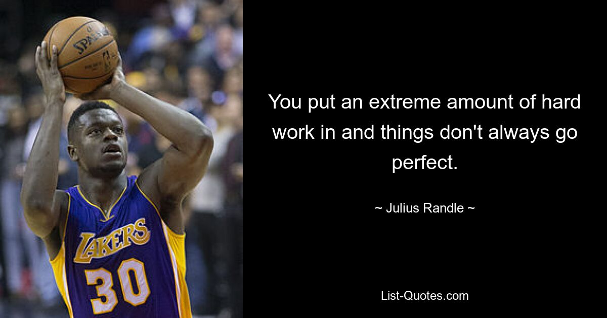 You put an extreme amount of hard work in and things don't always go perfect. — © Julius Randle