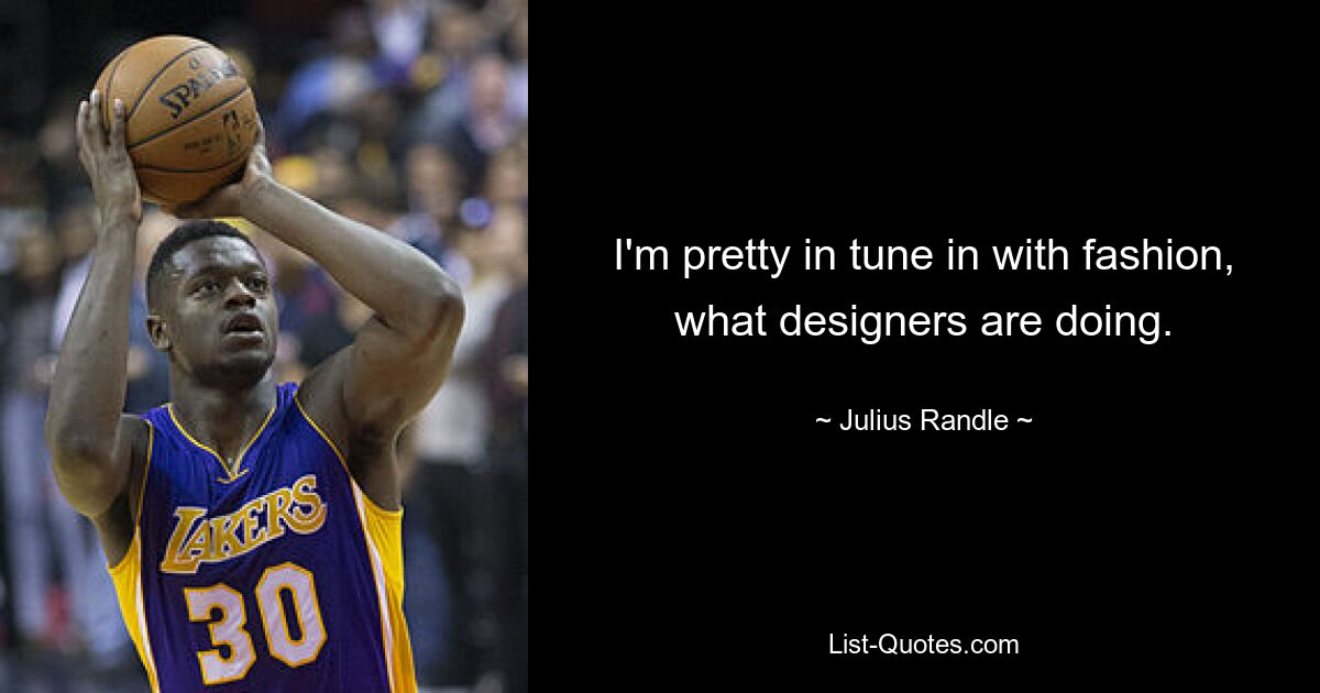 I'm pretty in tune in with fashion, what designers are doing. — © Julius Randle