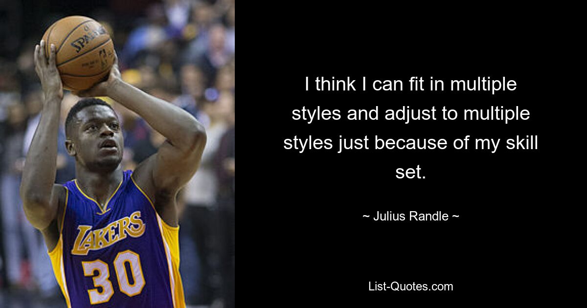 I think I can fit in multiple styles and adjust to multiple styles just because of my skill set. — © Julius Randle