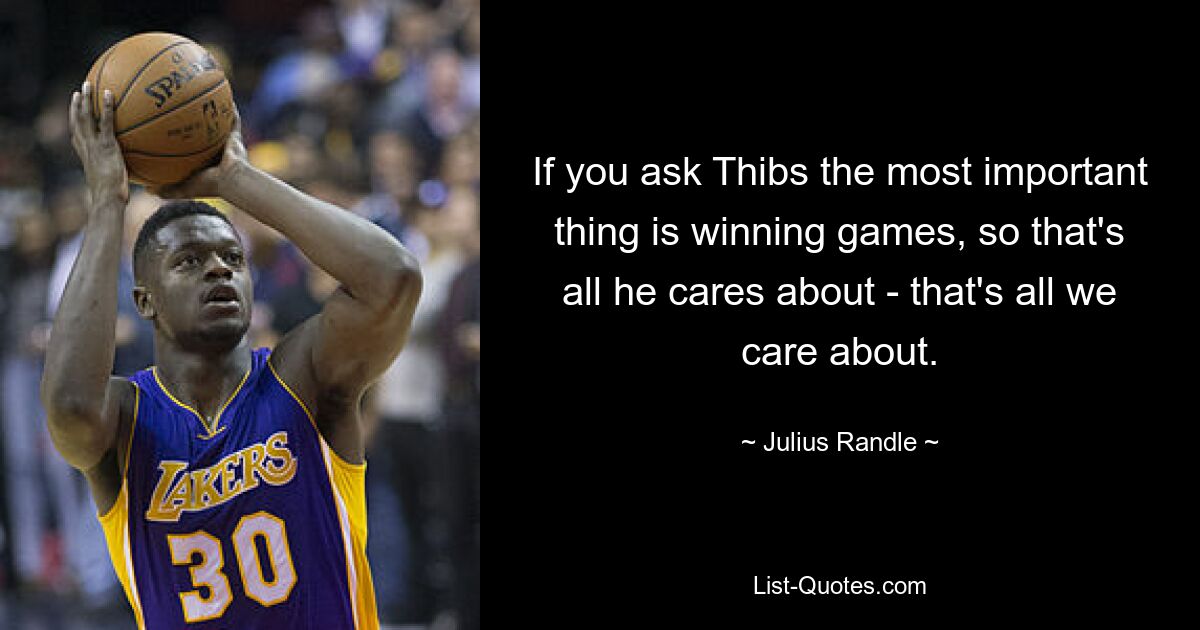 If you ask Thibs the most important thing is winning games, so that's all he cares about - that's all we care about. — © Julius Randle