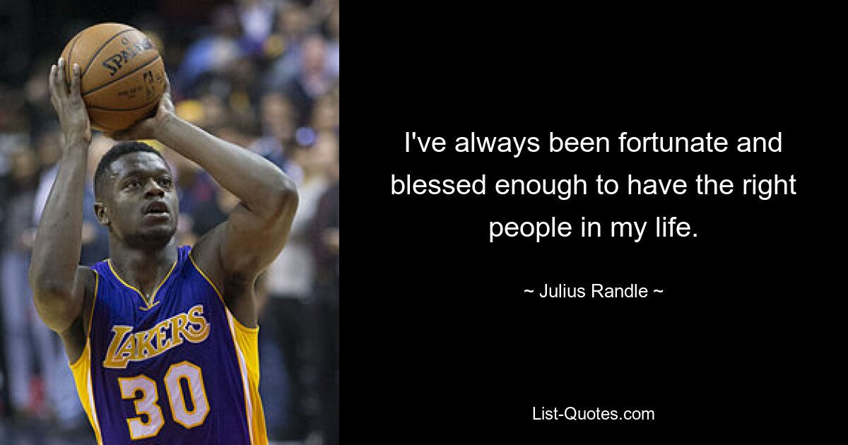 I've always been fortunate and blessed enough to have the right people in my life. — © Julius Randle