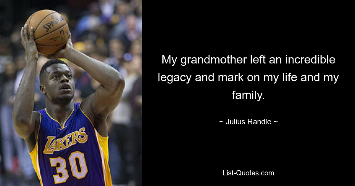 My grandmother left an incredible legacy and mark on my life and my family. — © Julius Randle