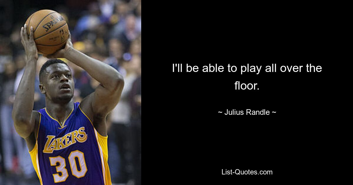 I'll be able to play all over the floor. — © Julius Randle