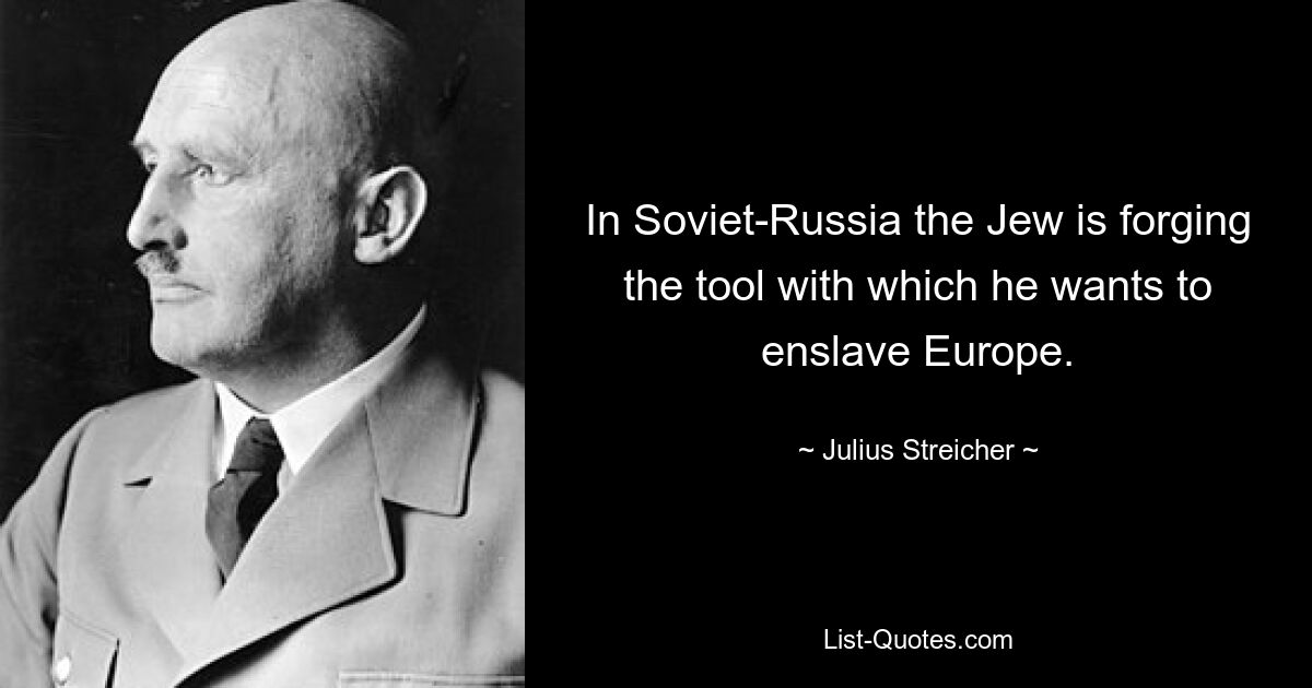 In Soviet-Russia the Jew is forging the tool with which he wants to enslave Europe. — © Julius Streicher