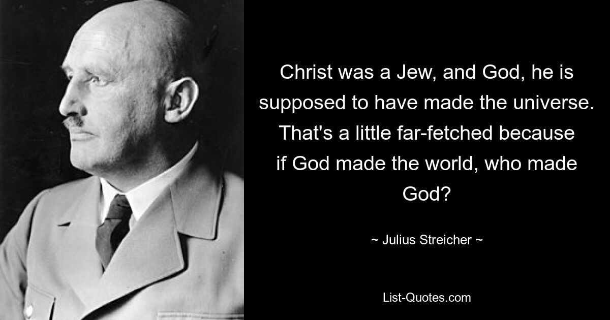 Christ was a Jew, and God, he is supposed to have made the universe. That's a little far-fetched because if God made the world, who made God? — © Julius Streicher