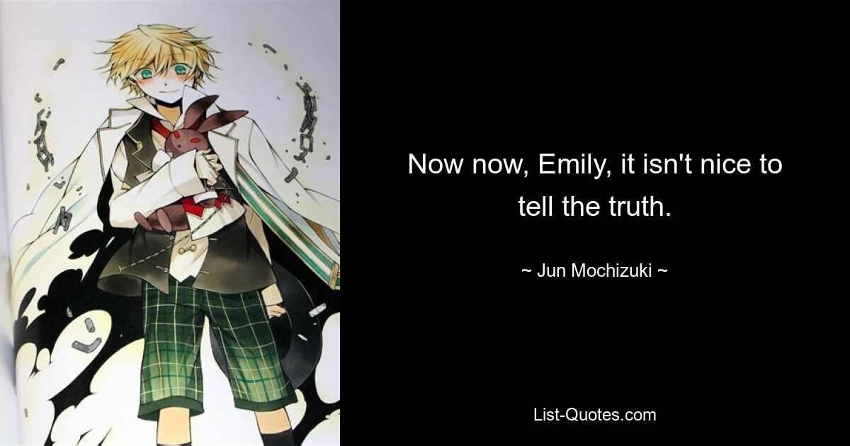 Now now, Emily, it isn't nice to tell the truth. — © Jun Mochizuki