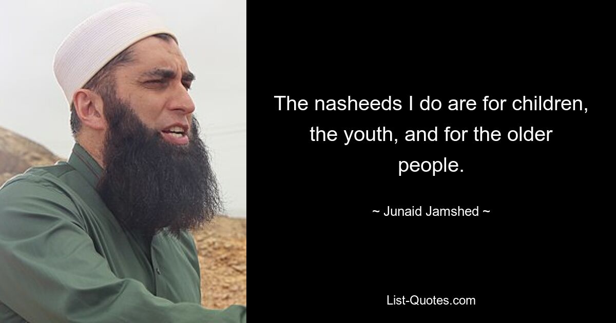 The nasheeds I do are for children, the youth, and for the older people. — © Junaid Jamshed