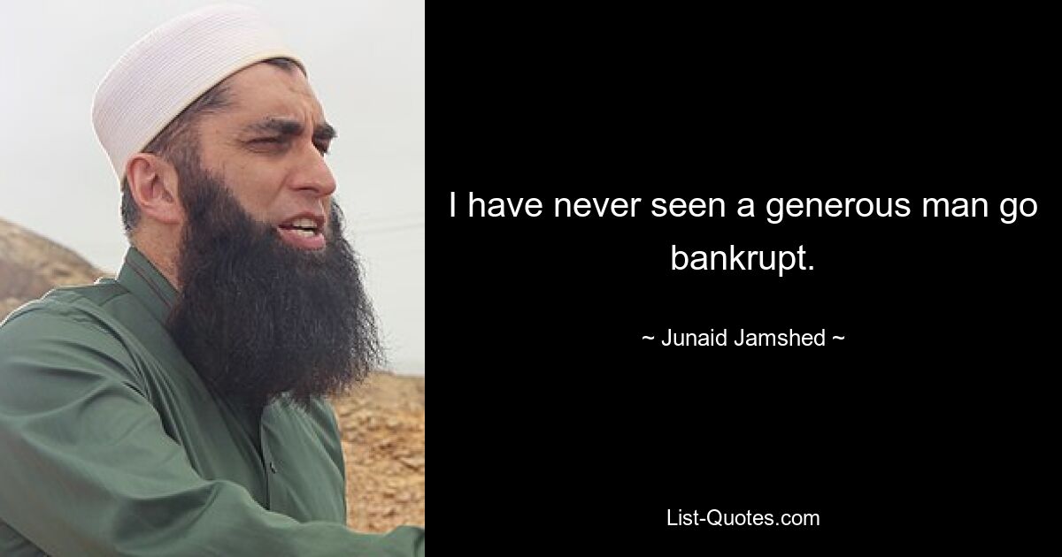 I have never seen a generous man go bankrupt. — © Junaid Jamshed