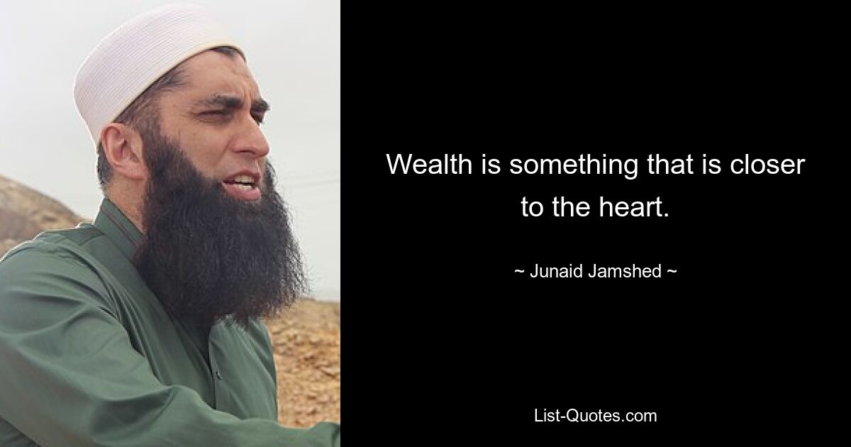 Wealth is something that is closer to the heart. — © Junaid Jamshed