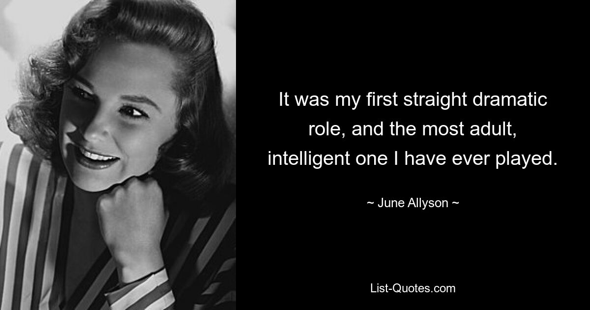 It was my first straight dramatic role, and the most adult, intelligent one I have ever played. — © June Allyson