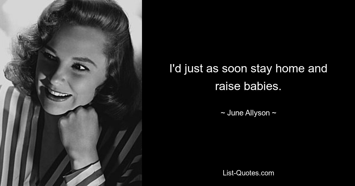 I'd just as soon stay home and raise babies. — © June Allyson