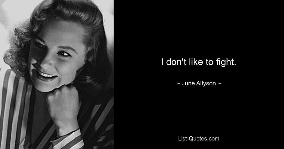 I don't like to fight. — © June Allyson