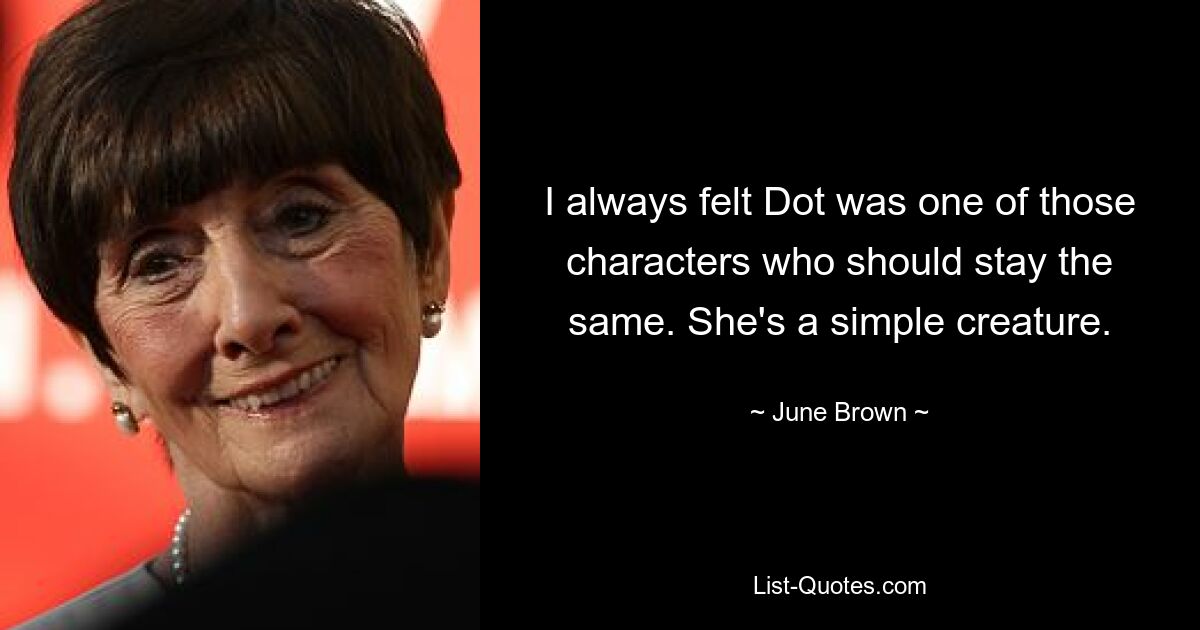 I always felt Dot was one of those characters who should stay the same. She's a simple creature. — © June Brown