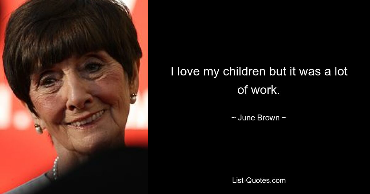 I love my children but it was a lot of work. — © June Brown