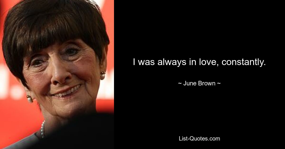 I was always in love, constantly. — © June Brown