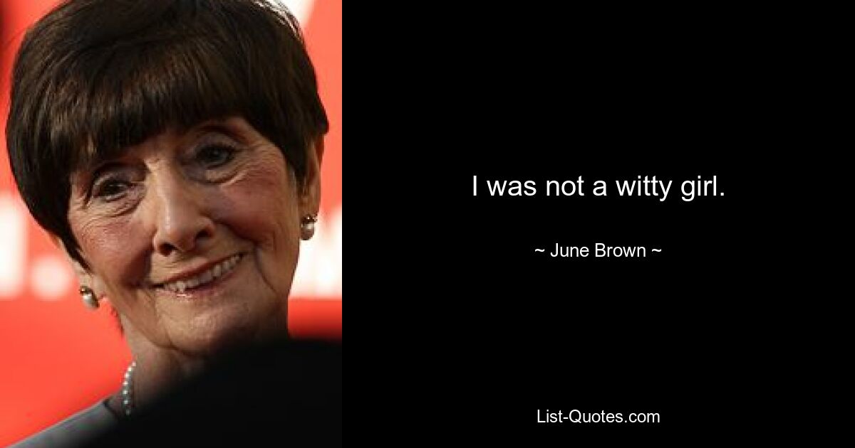 I was not a witty girl. — © June Brown