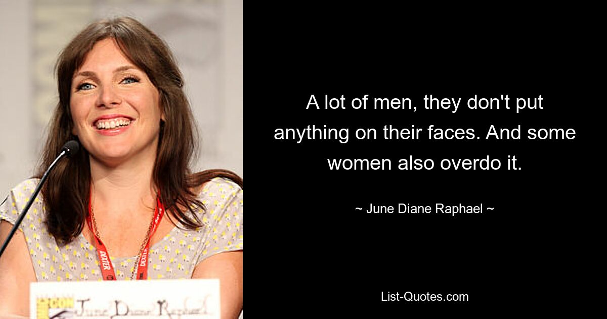 A lot of men, they don't put anything on their faces. And some women also overdo it. — © June Diane Raphael