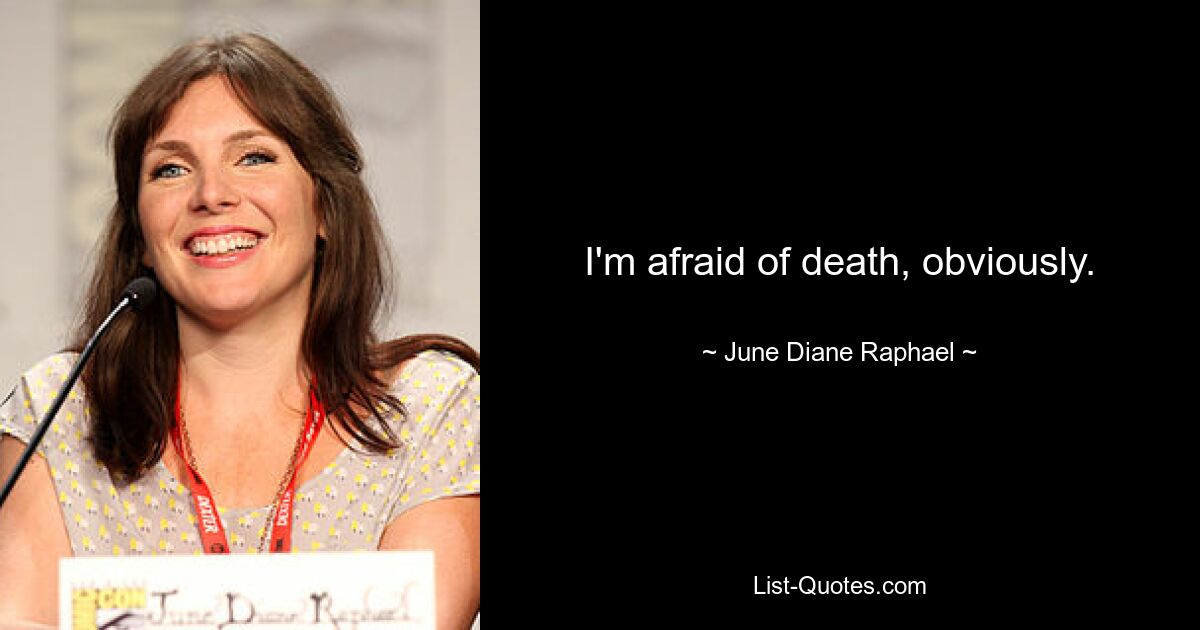 I'm afraid of death, obviously. — © June Diane Raphael