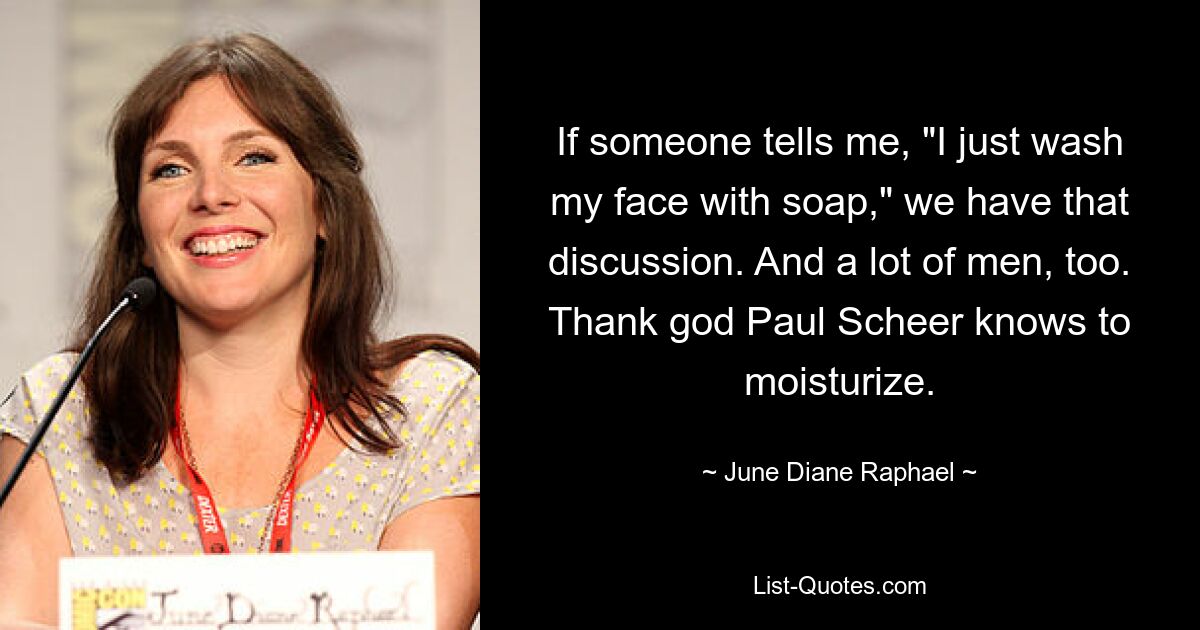 If someone tells me, "I just wash my face with soap," we have that discussion. And a lot of men, too. Thank god Paul Scheer knows to moisturize. — © June Diane Raphael