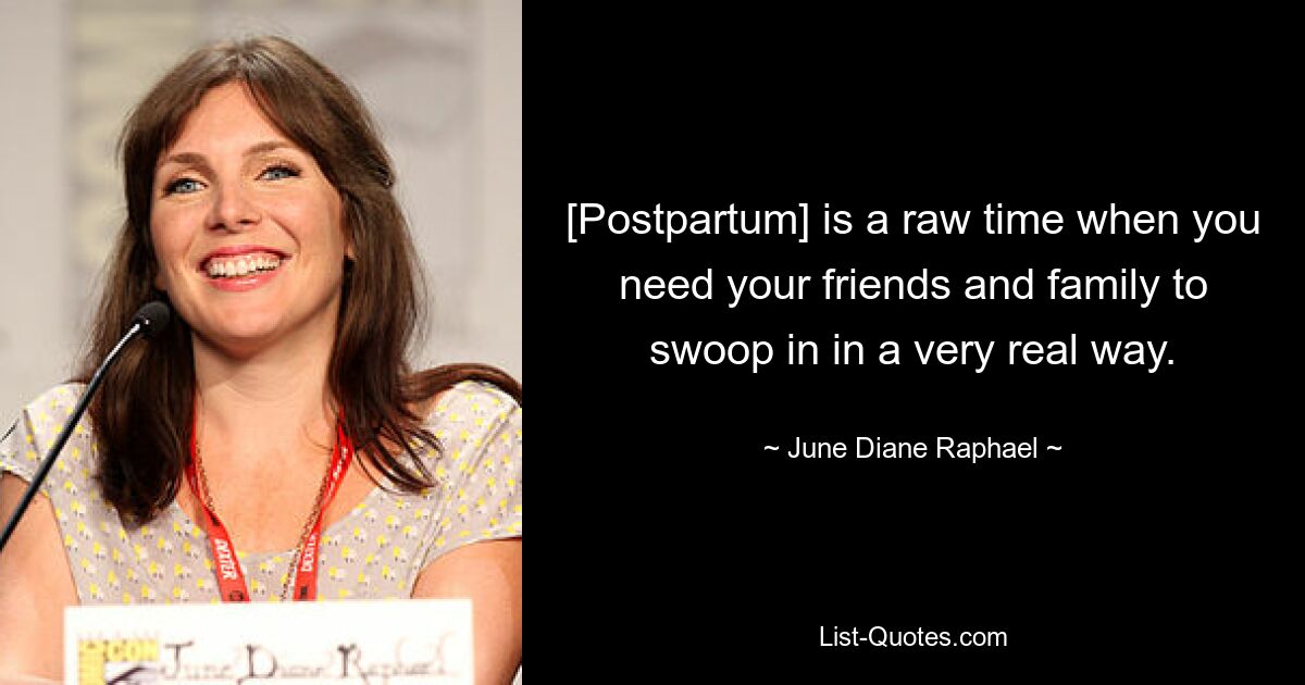 [Postpartum] is a raw time when you need your friends and family to swoop in in a very real way. — © June Diane Raphael