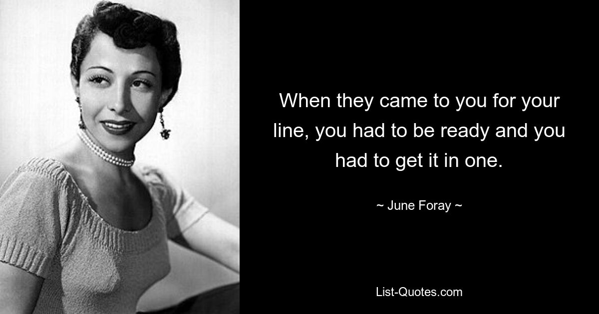 When they came to you for your line, you had to be ready and you had to get it in one. — © June Foray