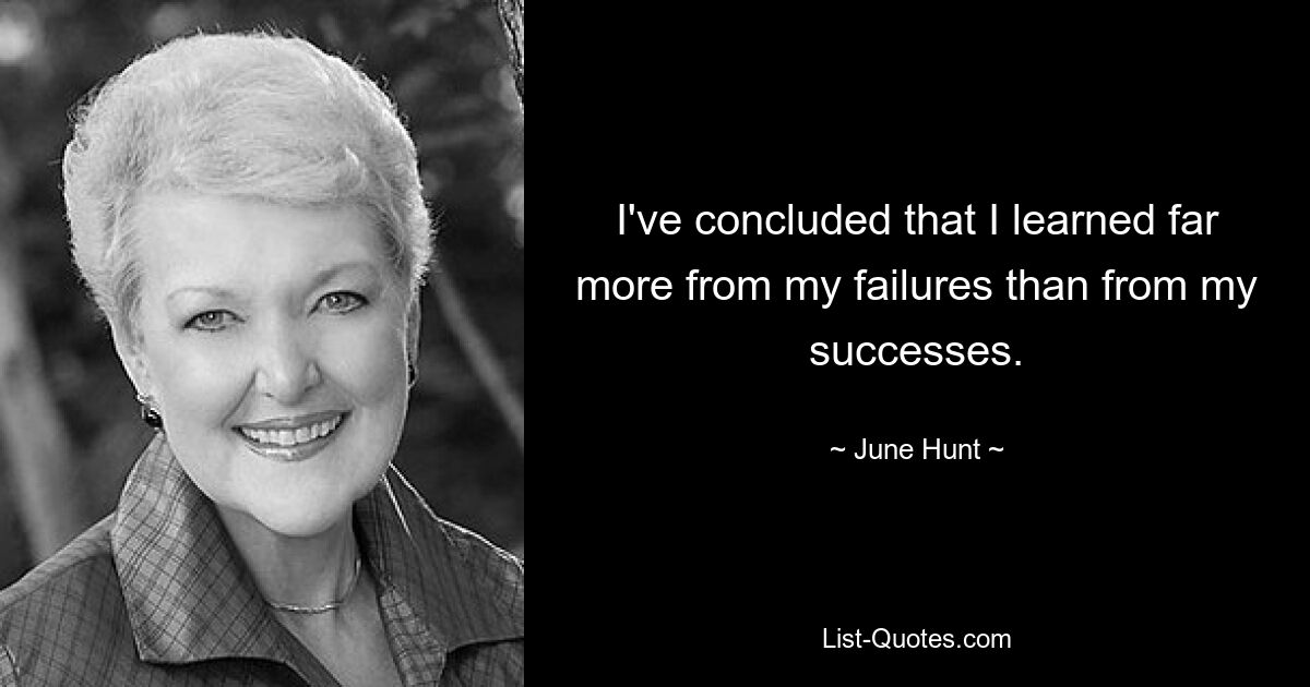 I've concluded that I learned far more from my failures than from my successes. — © June Hunt