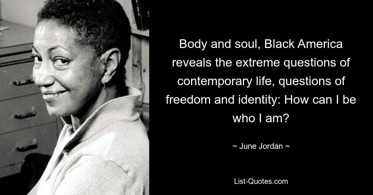 Body and soul, Black America reveals the extreme questions of contemporary life, questions of freedom and identity: How can I be who I am? — © June Jordan