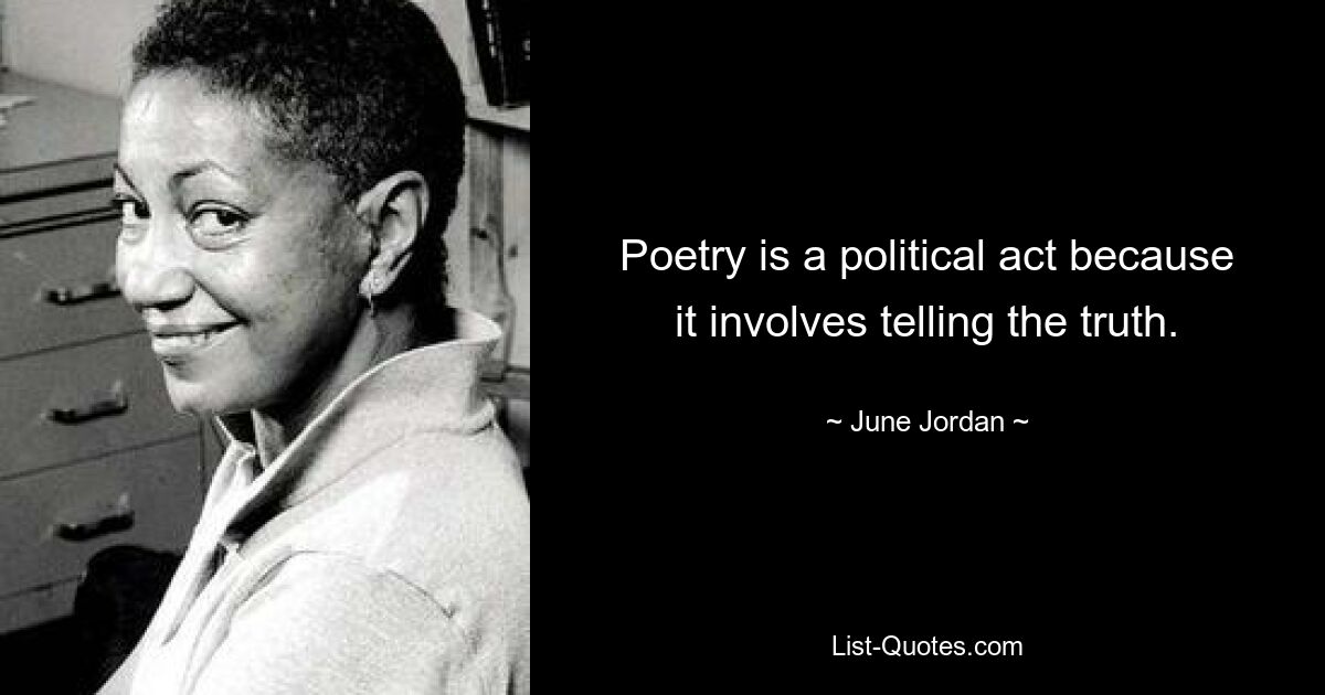 Poetry is a political act because it involves telling the truth. — © June Jordan