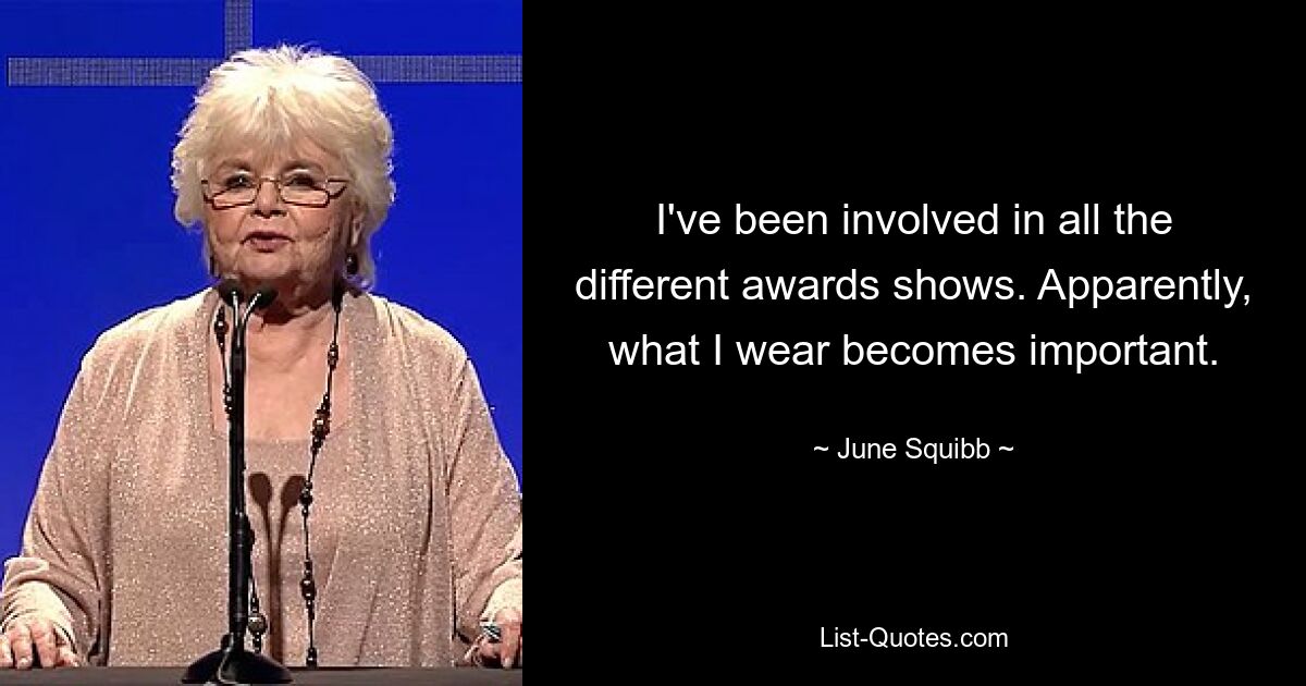 I've been involved in all the different awards shows. Apparently, what I wear becomes important. — © June Squibb