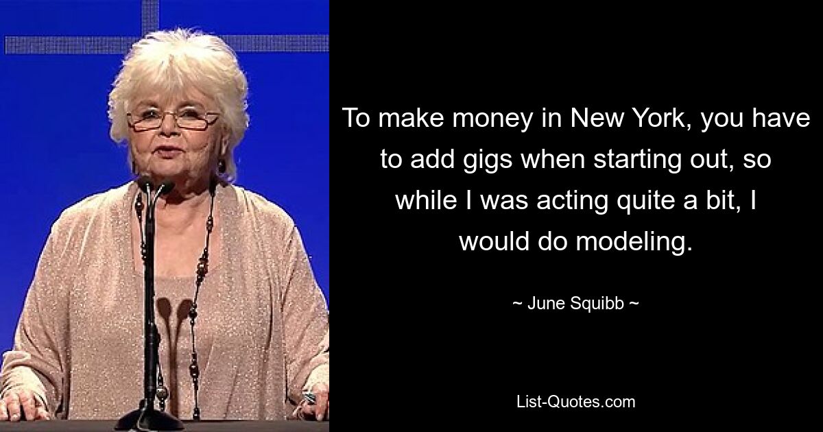 To make money in New York, you have to add gigs when starting out, so while I was acting quite a bit, I would do modeling. — © June Squibb