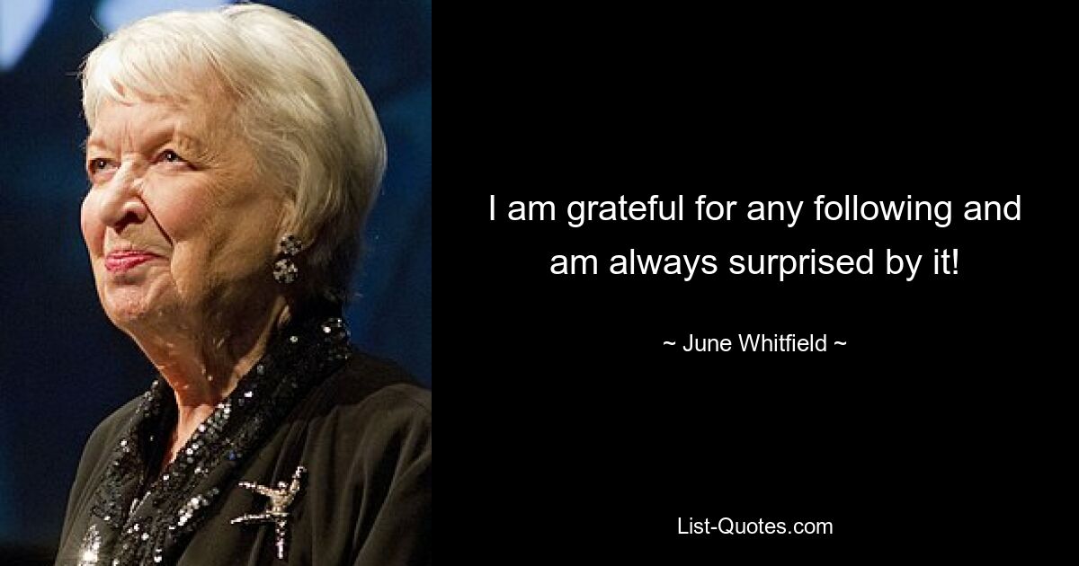 I am grateful for any following and am always surprised by it! — © June Whitfield