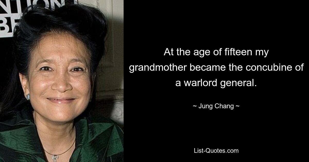 At the age of fifteen my grandmother became the concubine of a warlord general. — © Jung Chang