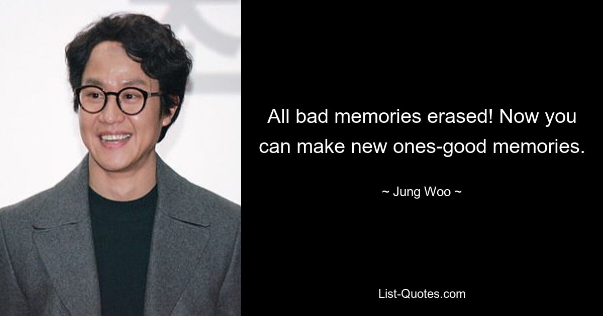 All bad memories erased! Now you can make new ones-good memories. — © Jung Woo