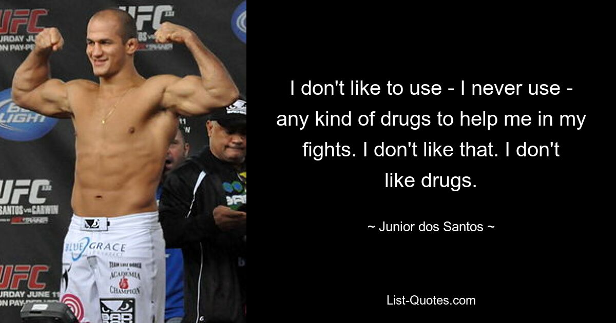 I don't like to use - I never use - any kind of drugs to help me in my fights. I don't like that. I don't like drugs. — © Junior dos Santos