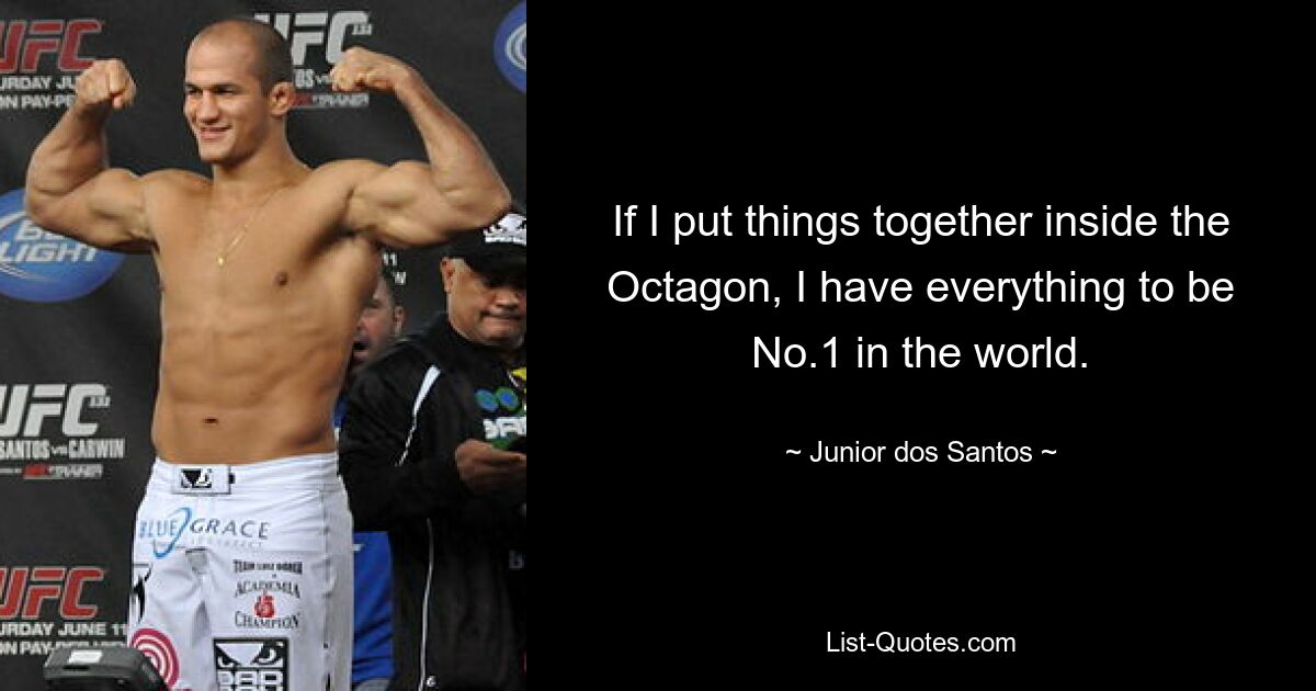 If I put things together inside the Octagon, I have everything to be No.1 in the world. — © Junior dos Santos