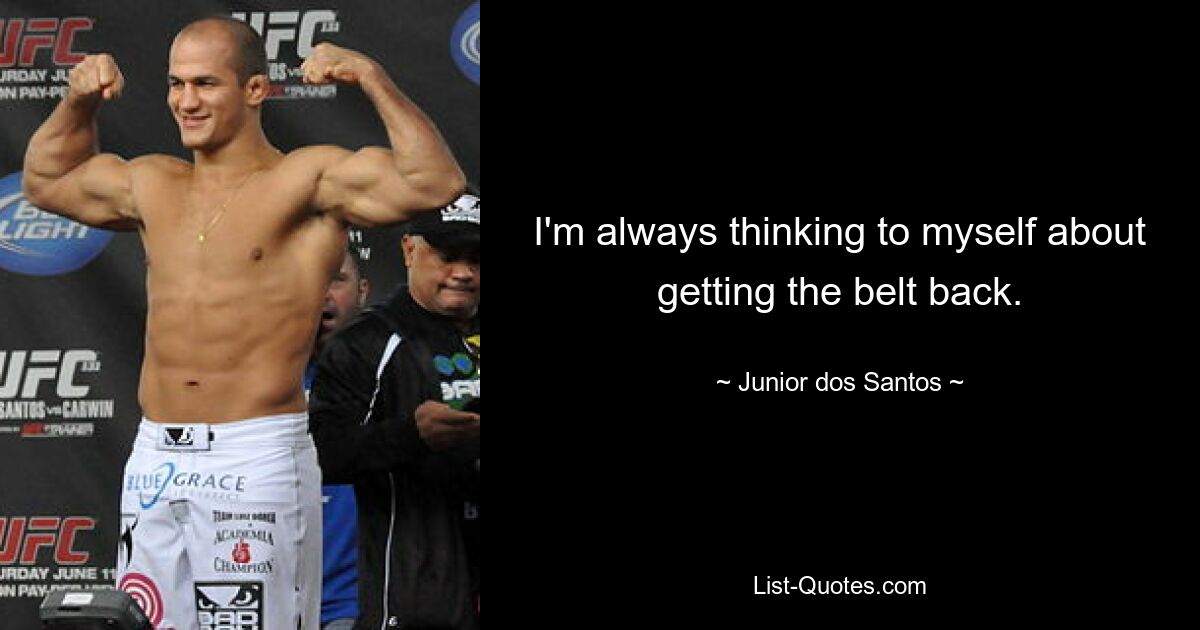 I'm always thinking to myself about getting the belt back. — © Junior dos Santos