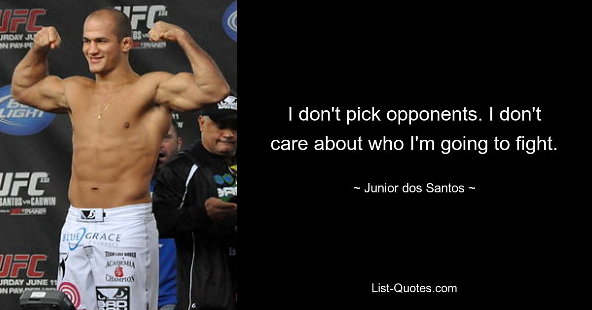 I don't pick opponents. I don't care about who I'm going to fight. — © Junior dos Santos